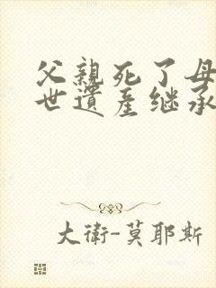 父亲死了母亲在世遗产继承