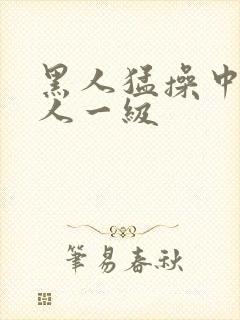 黑人猛操中国女人一级