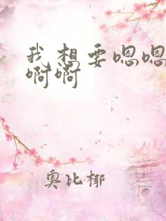 我想要嗯嗯嗯啊啊啊