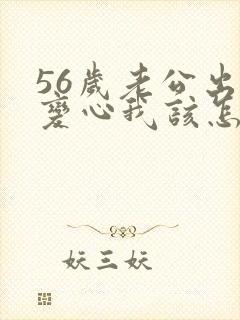 56岁老公出轨变心我该怎么办