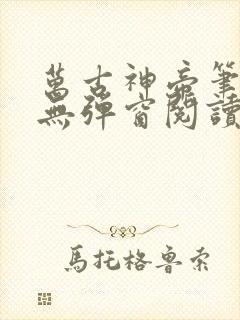 万古神帝笔趣阁无弹窗阅读