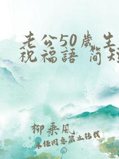 老公50岁生日祝福语 简短独特点