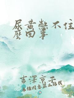 尿黄憋不住尿怎么回事