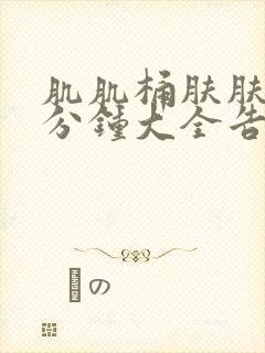 肌肌桶肤肤30分钟大全告