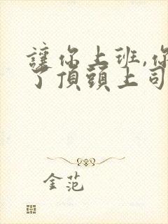 让你上班,你娶了顶头上司短剧免费