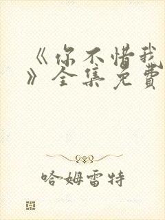 《你不惜我弃之》全集免费播放