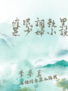 催眠调教黑丝玉足少妇小说