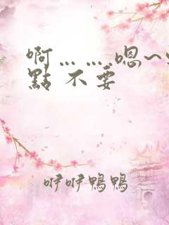 啊…….嗯~轻点 不要