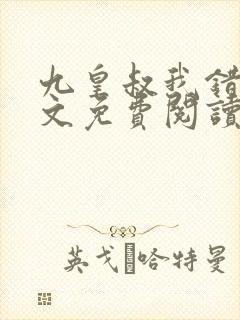 九皇叔我错了全文免费阅读