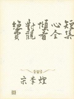 绝对倾心短剧免费观看全集高清