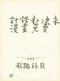 针锋对决未删减漫画免费