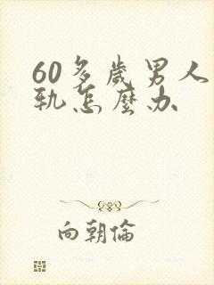 60多岁男人出轨怎么办