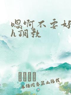 嗯啊不要好爽高h调教