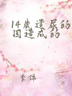 14岁遗尿的原因造成的