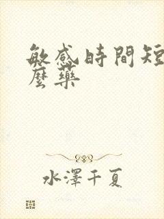 敏感时间短吃什么药