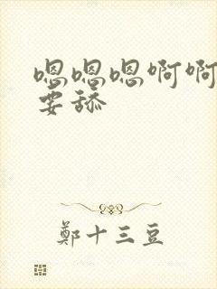 嗯嗯嗯啊啊啊不要舔