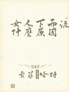 女人下面流血是什么原因