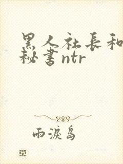 黑人社长和人妻秘书ntr