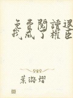 免费阅读退婚后我成了权臣心尖宠