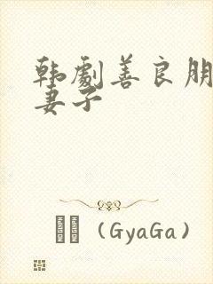 韩剧善良朋友的妻子