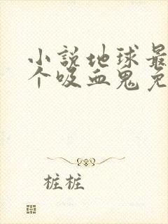 小说地球最后一个吸血鬼免费看全文