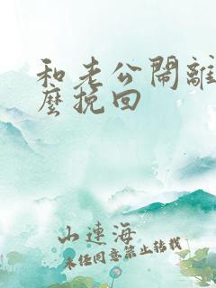 和老公闹离婚怎么挽回