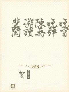 裴溯陈晚晚全文阅读无弹窗笔趣阁