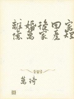 离婚后回家继承亿万家产短剧