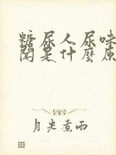 糖尿人尿味大难闻是什么原因