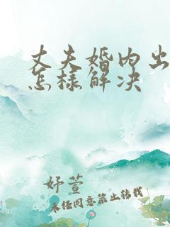 丈夫婚内出轨该怎样解决