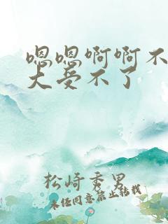 嗯嗯啊啊不要好大受不了