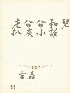 老公公和儿媳妇扒灰小说