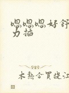 嗯嗯嗯好舒服用力插