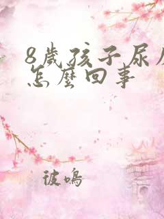 8岁孩子尿床是怎么回事