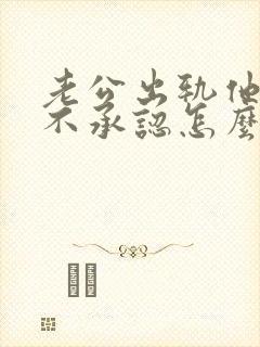 老公出轨他就是不承认怎么办