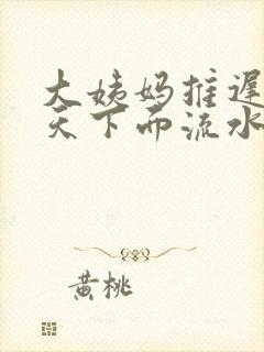 大姨妈推迟10天下面流水