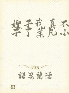 嫂子我真不是傻子了叶凡小说全集