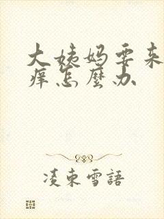 大姨妈要来下面痒怎么办