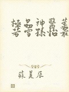 极品神医叶辰夏若雪孙怡最新章节