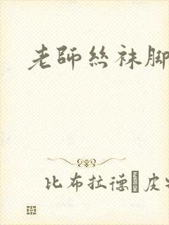 老师丝袜脚调教