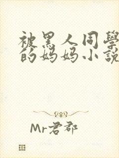 被黑人同学征服的妈妈小说