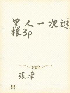 黑人一次进两两根3p