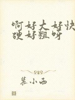 啊好大好快啊好硬好粗呀