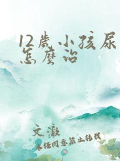 12岁小孩尿床怎么治