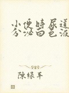 小便时尿道刺痛分泌白色液体男