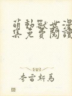 萌动兽世漫画全集免费阅读下拉式