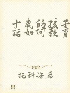 十岁的孩子不听话如何教育法