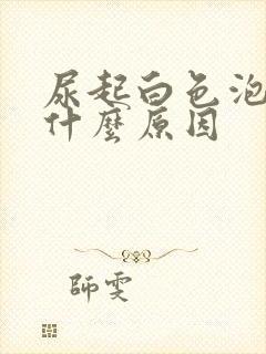 尿起白色泡沫是什么原因