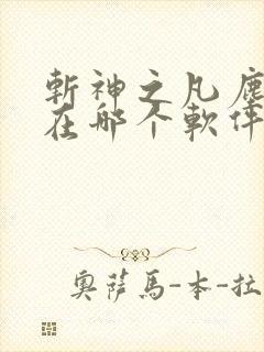 斩神之凡尘神域在哪个软件可以看