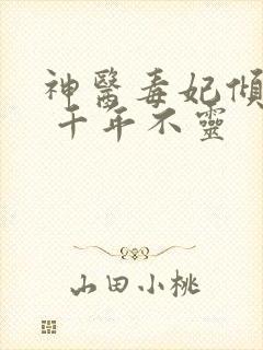 神医毒妃倾天下 千年不灵